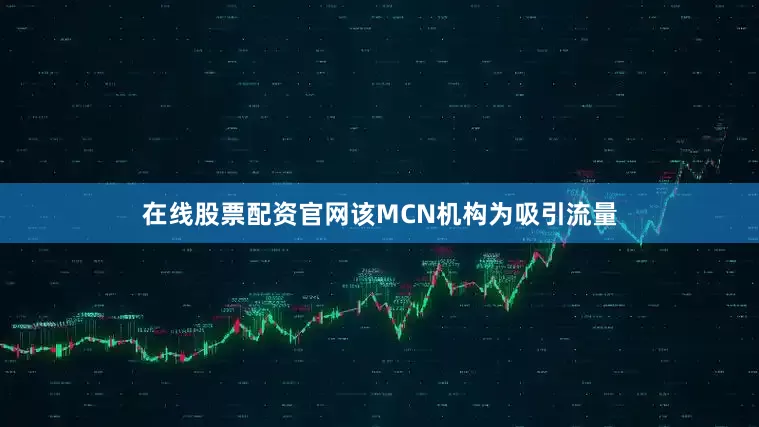 在线股票配资官网该MCN机构为吸引流量