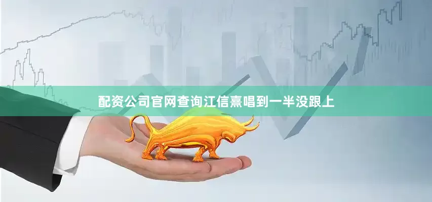 配资公司官网查询江信熹唱到一半没跟上