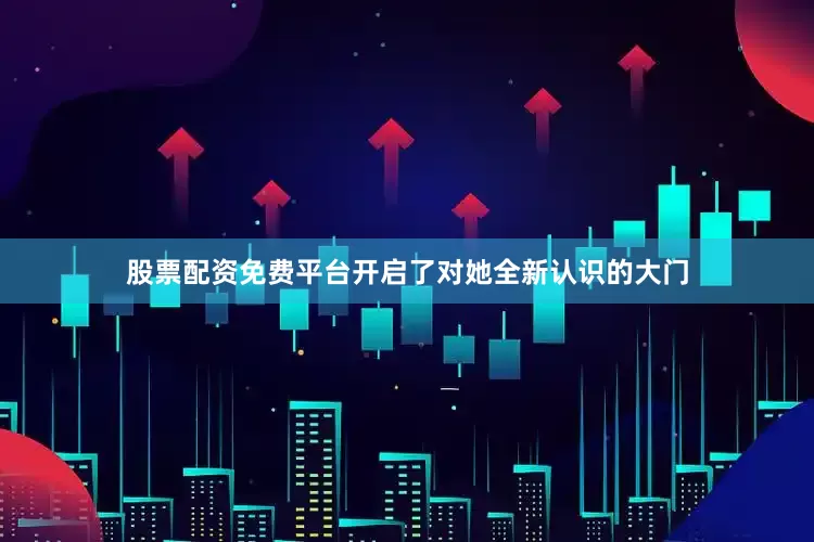 股票配资免费平台开启了对她全新认识的大门