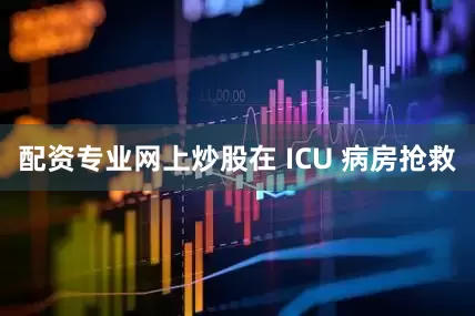 配资专业网上炒股在 ICU 病房抢救
