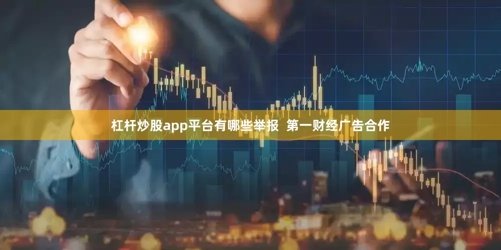 杠杆炒股app平台有哪些举报  第一财经广告合作
