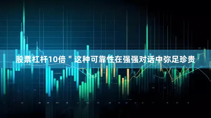 股票杠杆10倍＂这种可靠性在强强对话中弥足珍贵