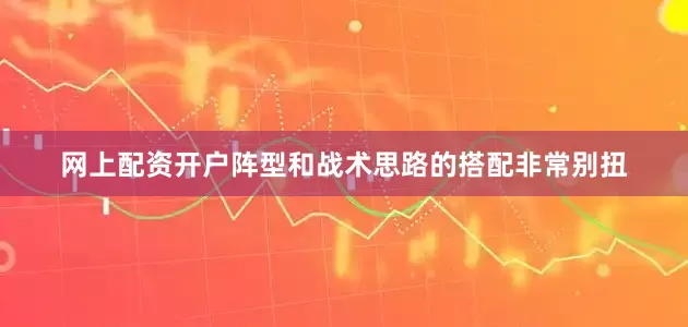 网上配资开户阵型和战术思路的搭配非常别扭